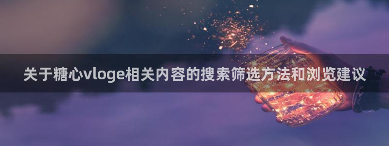 糖心在线观看免费:关于糖心vloge相关内容的搜索筛选方法和浏览建议