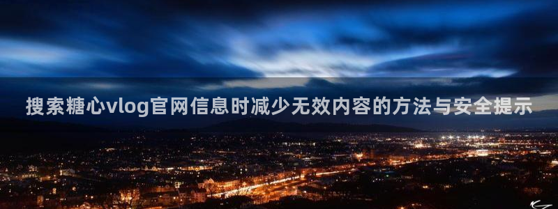 糖心原创vlog:搜索糖心vlog官网信息时减少无效内容的方法与安全提示