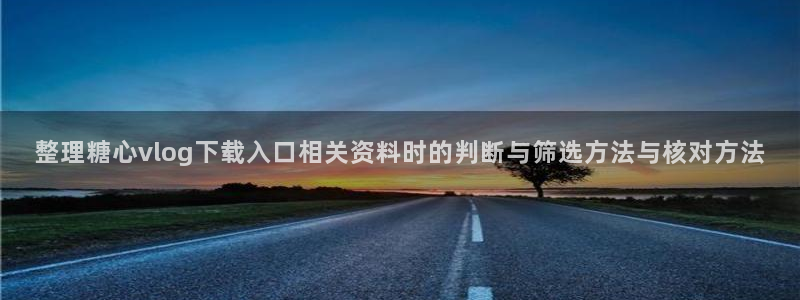 糖心破解:整理糖心vlog下载入口相关资料时的判断与筛选方法与核对方法