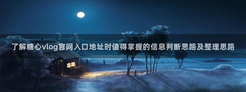 糖心国产：了解糖心vlog官网入口地址时值得掌握的信息判断思路及整理思路