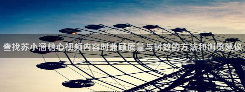 糖心视频app下载：查找苏小涵糖心视频内容时兼顾质量与时效的方法和浏览建议