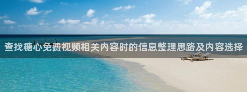 糖心视频免费下载：查找糖心免费视频相关内容时的信息整理思路及内容选择