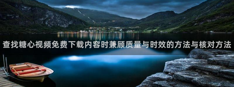 91糖心视频在线观看：查找糖心视频免费下载内容时兼顾质量与时效的方法与核对方法