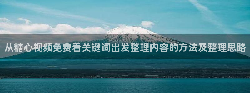 糖心免费版:从糖心视频免费看关键词出发整理内容的方法及整理思路