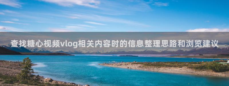 糖心vlog网页：查找糖心视频vlog相关内容时的信息整理思路和浏览建议