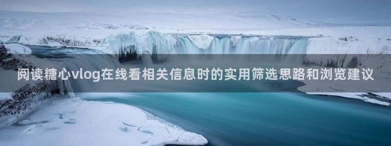 糖心vlog下载入口:阅读糖心vlog在线看相关信息时的实用筛选思路和浏览建议