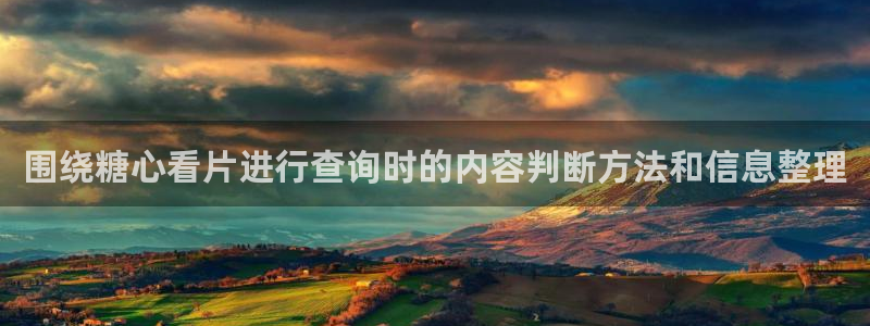 糖心vlog破解版：围绕糖心看片进行查询时的内容判断方法和信息整理