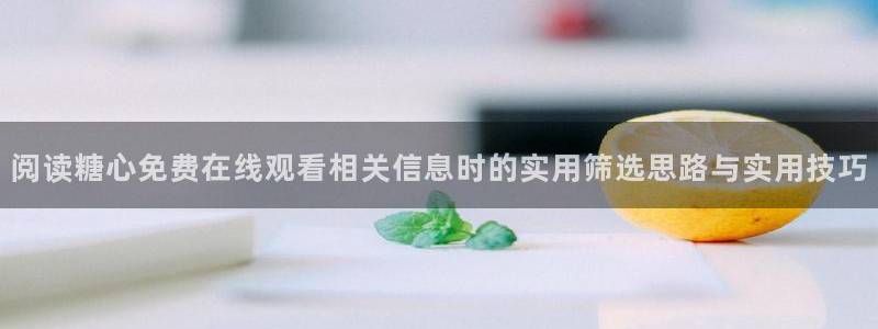 糖心视频免费：阅读糖心免费在线观看相关信息时的实用筛选思路与实用技巧